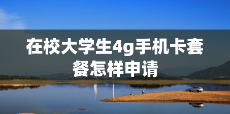 在校大学生4g手机卡套餐怎样申请