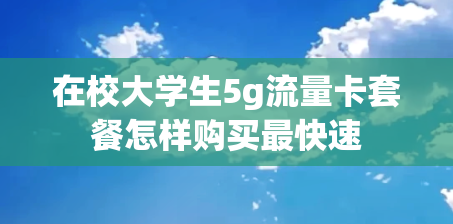 在校大学生5g流量卡套餐怎样购买最快速