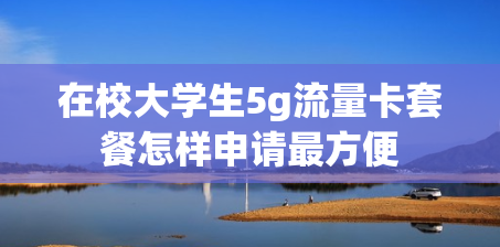 在校大学生5g流量卡套餐怎样申请最方便