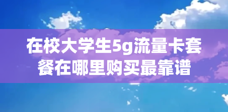 在校大学生5g流量卡套餐在哪里购买最靠谱