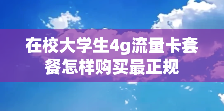 在校大学生4g流量卡套餐怎样购买最正规