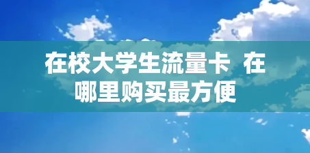 在校大学生流量卡  在哪里购买最方便