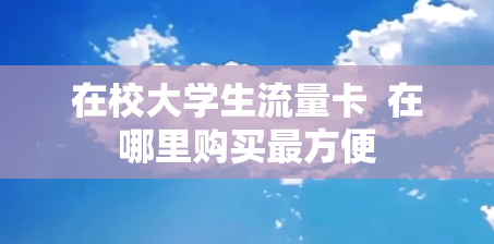 在校大学生流量卡  在哪里购买最方便