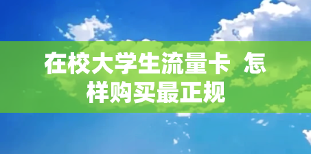 在校大学生流量卡  怎样购买最正规
