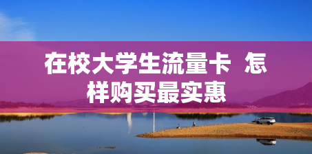 在校大学生流量卡  怎样购买最实惠
