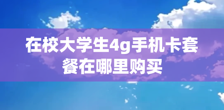 在校大学生4g手机卡套餐在哪里购买