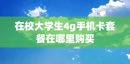 在校大学生4g手机卡套餐在哪里购买