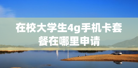 在校大学生4g手机卡套餐在哪里申请