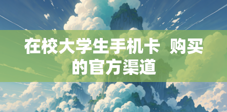 在校大学生手机卡  购买的官方渠道