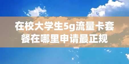 在校大学生5g流量卡套餐在哪里申请最正规
