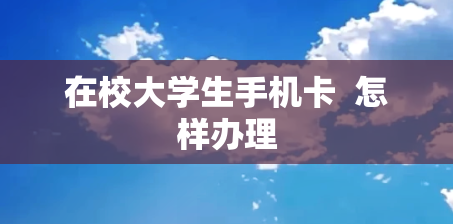 在校大学生手机卡  怎样办理