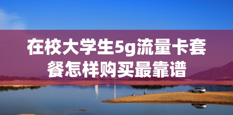 在校大学生5g流量卡套餐怎样购买最靠谱