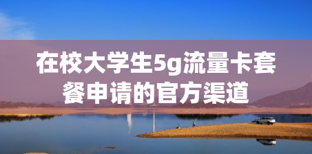 在校大学生5g流量卡套餐申请的官方渠道