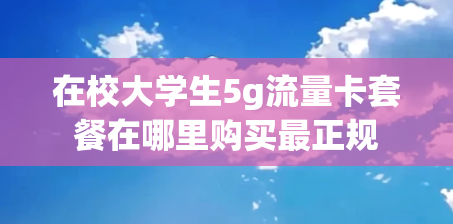 在校大学生5g流量卡套餐在哪里购买最正规