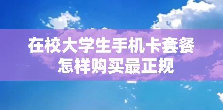 在校大学生手机卡套餐  怎样购买最正规