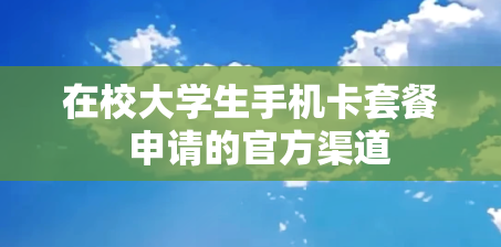 在校大学生手机卡套餐  申请的官方渠道