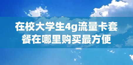 在校大学生4g流量卡套餐在哪里购买最方便