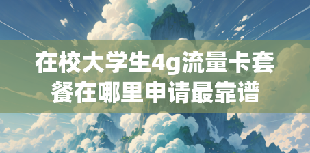 在校大学生4g流量卡套餐在哪里申请最靠谱