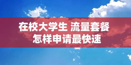 在校大学生 流量套餐  怎样申请最快速