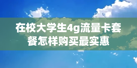 在校大学生4g流量卡套餐怎样购买最实惠