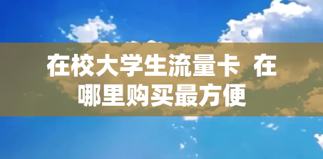 在校大学生流量卡  在哪里购买最方便