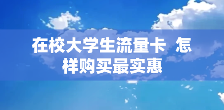 在校大学生流量卡  怎样购买最实惠