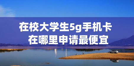 在校大学生5g手机卡  在哪里申请最便宜