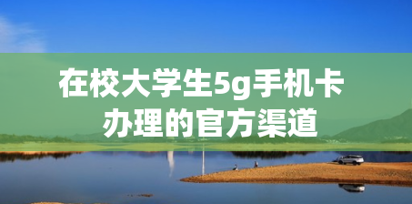 在校大学生5g手机卡  办理的官方渠道