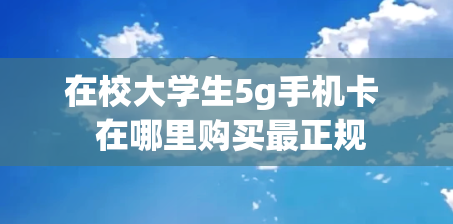 在校大学生5g手机卡  在哪里购买最正规