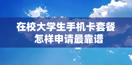 在校大学生手机卡套餐  怎样申请最靠谱