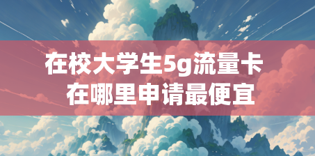 在校大学生5g流量卡  在哪里申请最便宜