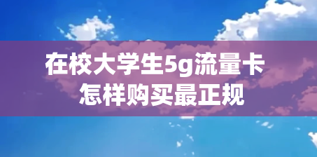 在校大学生5g流量卡  怎样购买最正规