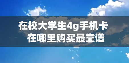 在校大学生4g手机卡  在哪里购买最靠谱