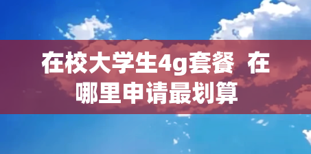 在校大学生4g套餐  在哪里申请最划算