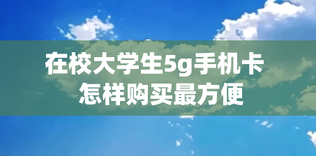 在校大学生5g手机卡  怎样购买最方便