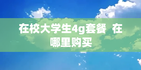 在校大学生4g套餐  在哪里购买