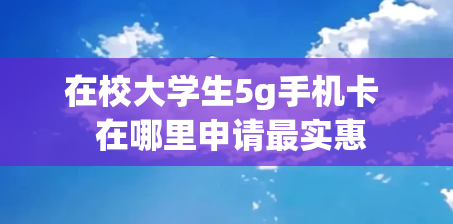 在校大学生5g手机卡  在哪里申请最实惠
