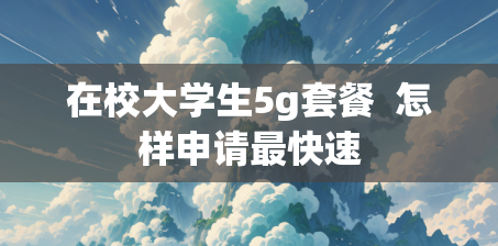 在校大学生5g套餐  怎样申请最快速