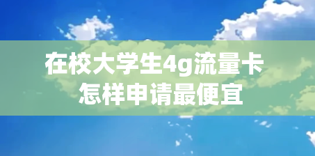 在校大学生4g流量卡  怎样申请最便宜