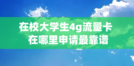 在校大学生4g流量卡  在哪里申请最靠谱