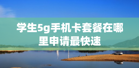 学生5g手机卡套餐在哪里申请最快速