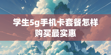 学生5g手机卡套餐怎样购买最实惠