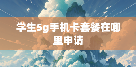 学生5g手机卡套餐在哪里申请