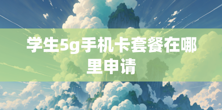 学生5g手机卡套餐在哪里申请