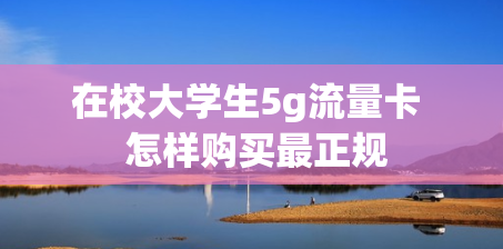 在校大学生5g流量卡  怎样购买最正规