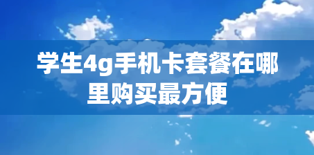 学生4g手机卡套餐在哪里购买最方便