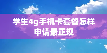 学生4g手机卡套餐怎样申请最正规