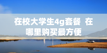 在校大学生4g套餐  在哪里购买最方便