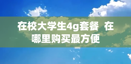 在校大学生4g套餐  在哪里购买最方便