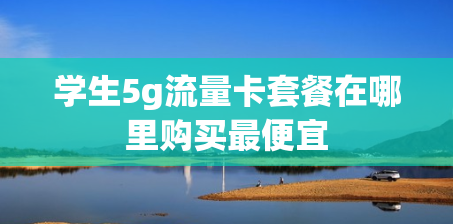 学生5g流量卡套餐在哪里购买最便宜